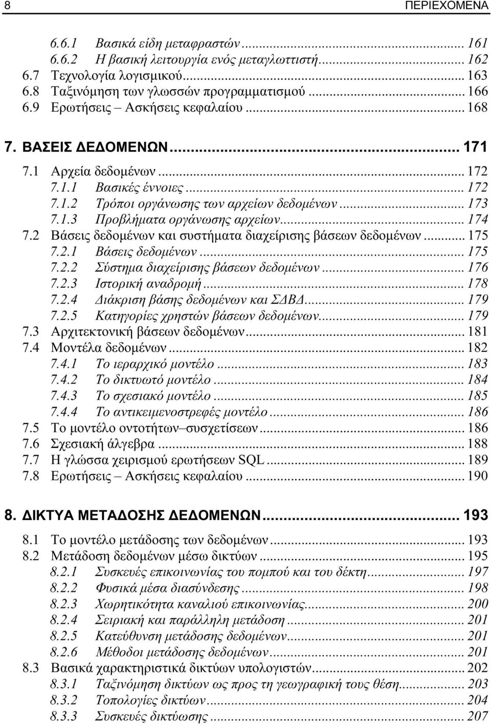 .. 174 7.2 Βάσεις δεδομένων και συστήματα διαχείρισης βάσεων δεδομένων... 175 7.2.1 Βάσεις δεδομένων... 175 7.2.2 Σύστημα διαχείρισης βάσεων δεδομένων... 176 7.2.3 Ιστορική αναδρομή... 178 7.2.4 Διάκριση βάσης δεδομένων και ΣΔΒΔ.