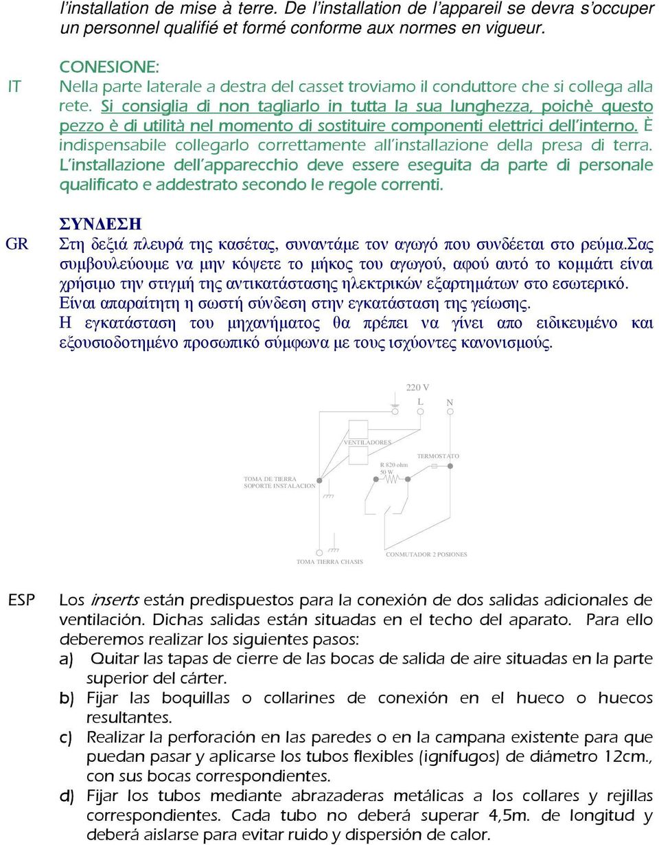 Si consiglia di non tagliarlo in tutta la sua lunghezza, poichè questo pezzo è di utilità nel momento di sostituire componenti elettrici dell interno.