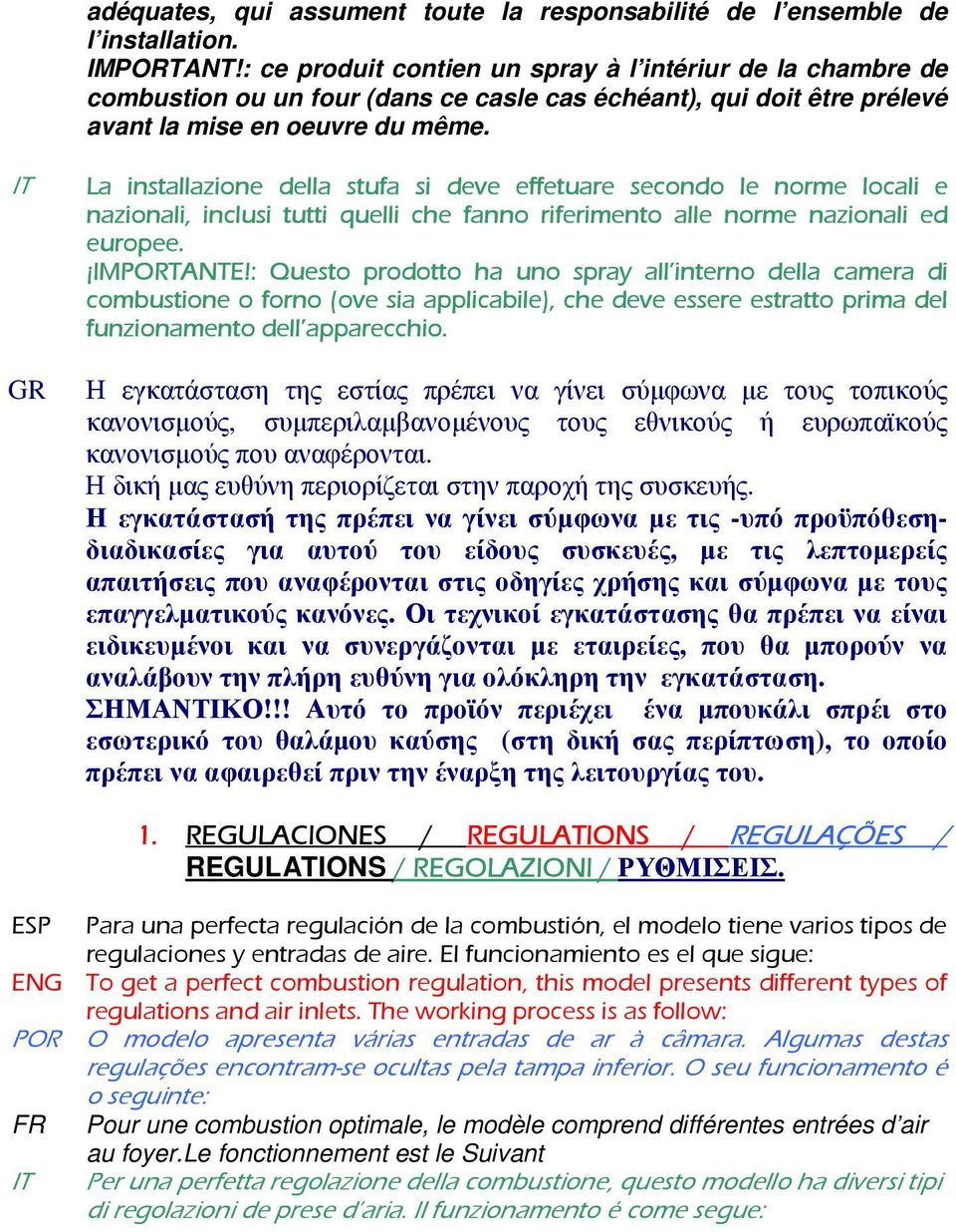 IT La installazione della stufa si deve effetuare secondo le norme locali e nazionali, inclusi tutti quelli che fanno riferimento alle norme nazionali ed europee. IMPORTANTE!