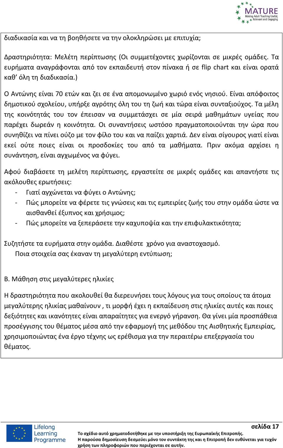 Είναι απόφοιτος δημοτικού σχολείου, υπήρξε αγρότης όλη του τη ζωή και τώρα είναι συνταξιούχος.