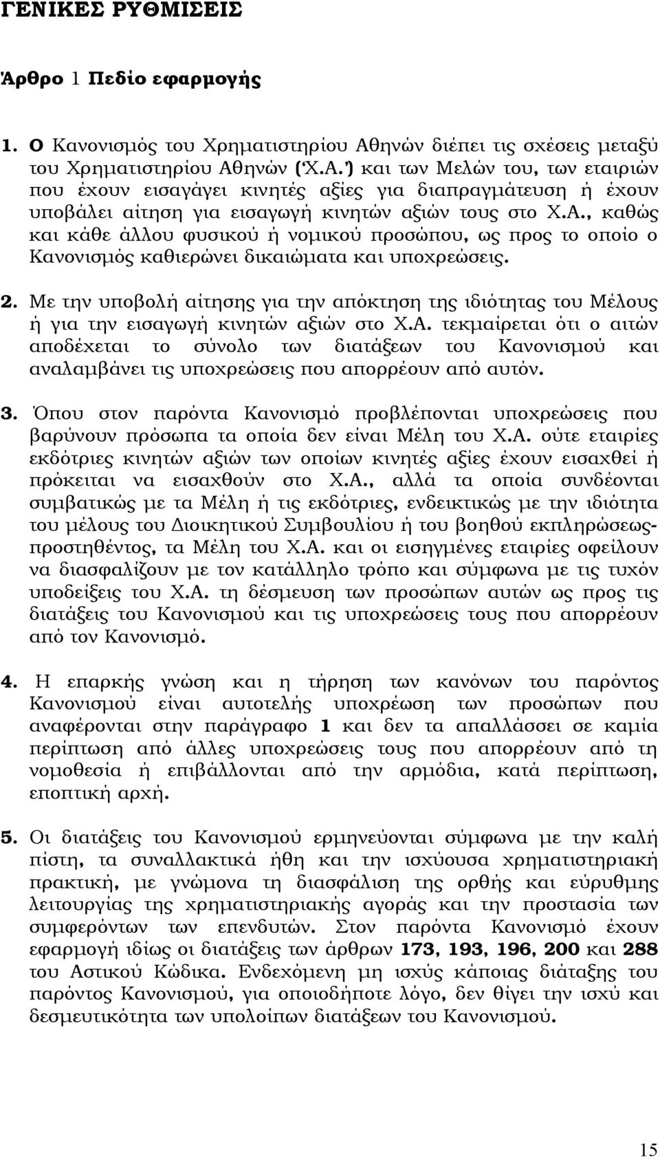 ηνών ( Χ.Α. ) και των Μελών του, των εταιριών που έχουν εισαγάγει κινητές αξίες για διαπραγμάτευση ή έχουν υποβάλει αίτηση για εισαγωγή κινητών αξιών τους στο Χ.Α., καθώς και κάθε άλλου φυσικού ή νομικού προσώπου, ως προς το οποίο ο Κανονισμός καθιερώνει δικαιώματα και υποχρεώσεις.