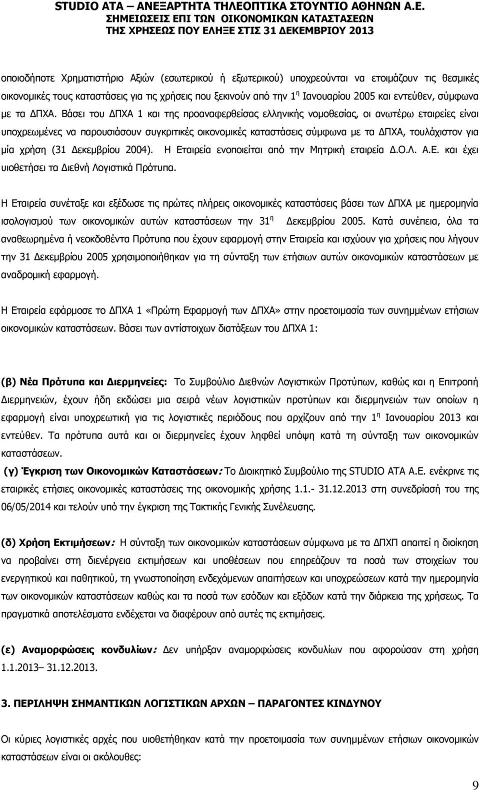 Βάσει του ΔΠΧΑ 1 και της προαναφερθείσας ελληνικής νομοθεσίας, οι ανωτέρω εταιρείες είναι υποχρεωμένες να παρουσιάσουν συγκριτικές οικονομικές καταστάσεις σύμφωνα με τα ΔΠΧΑ, τουλάχιστον για μία