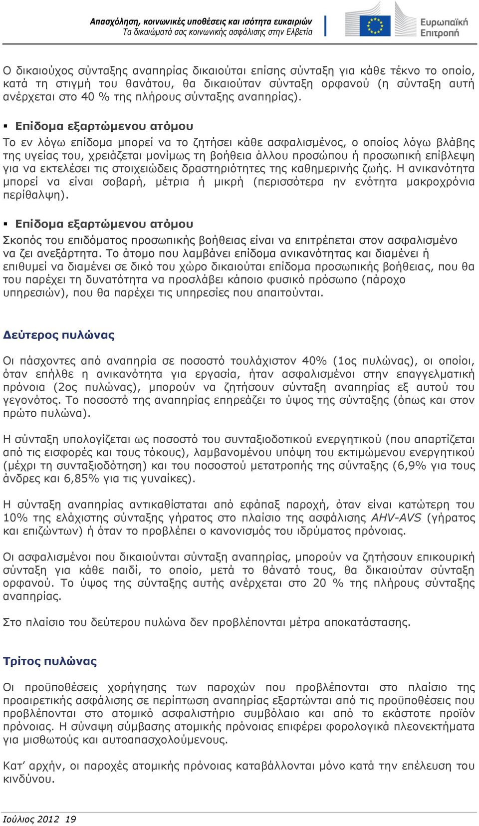 Επίδομα εξαρτώμενου ατόμου Το εν λόγω επίδομα μπορεί να το ζητήσει κάθε ασφαλισμένος, ο οποίος λόγω βλάβης της υγείας του, χρειάζεται μονίμως τη βοήθεια άλλου προσώπου ή προσωπική επίβλεψη για να