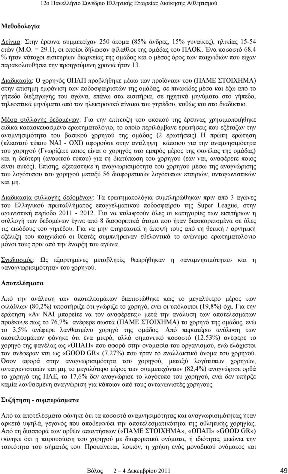 Διαδικασία: Ο χορηγός ΟΠΑΠ προβλήθηκε μέσω των προϊόντων του (ΠΑΜΕ ΣΤΟΙΧΗΜΑ) στην επίσημη εμφάνιση των ποδοσφαιριστών της ομάδας, σε πινακίδες μέσα και έξω από το γήπεδο διεξαγωγής του αγώνα, επάνω