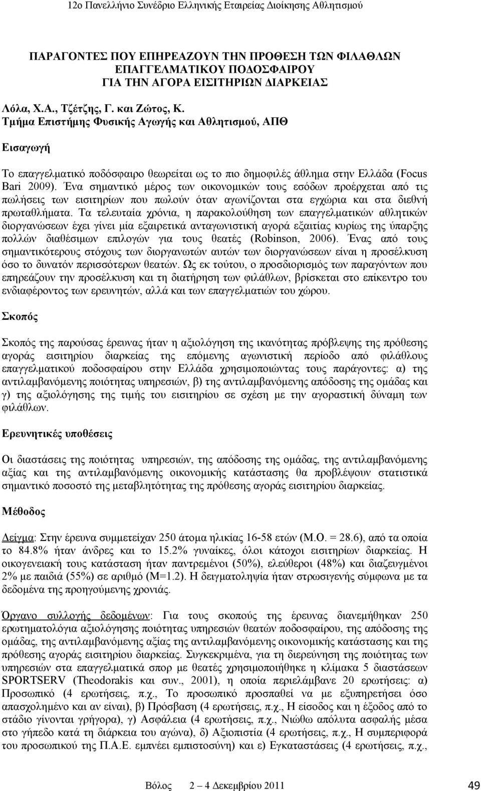 Ένα σημαντικό μέρος των οικονομικών τους εσόδων προέρχεται από τις πωλήσεις των εισιτηρίων που πωλούν όταν αγωνίζονται στα εγχώρια και στα διεθνή πρωταθλήματα.