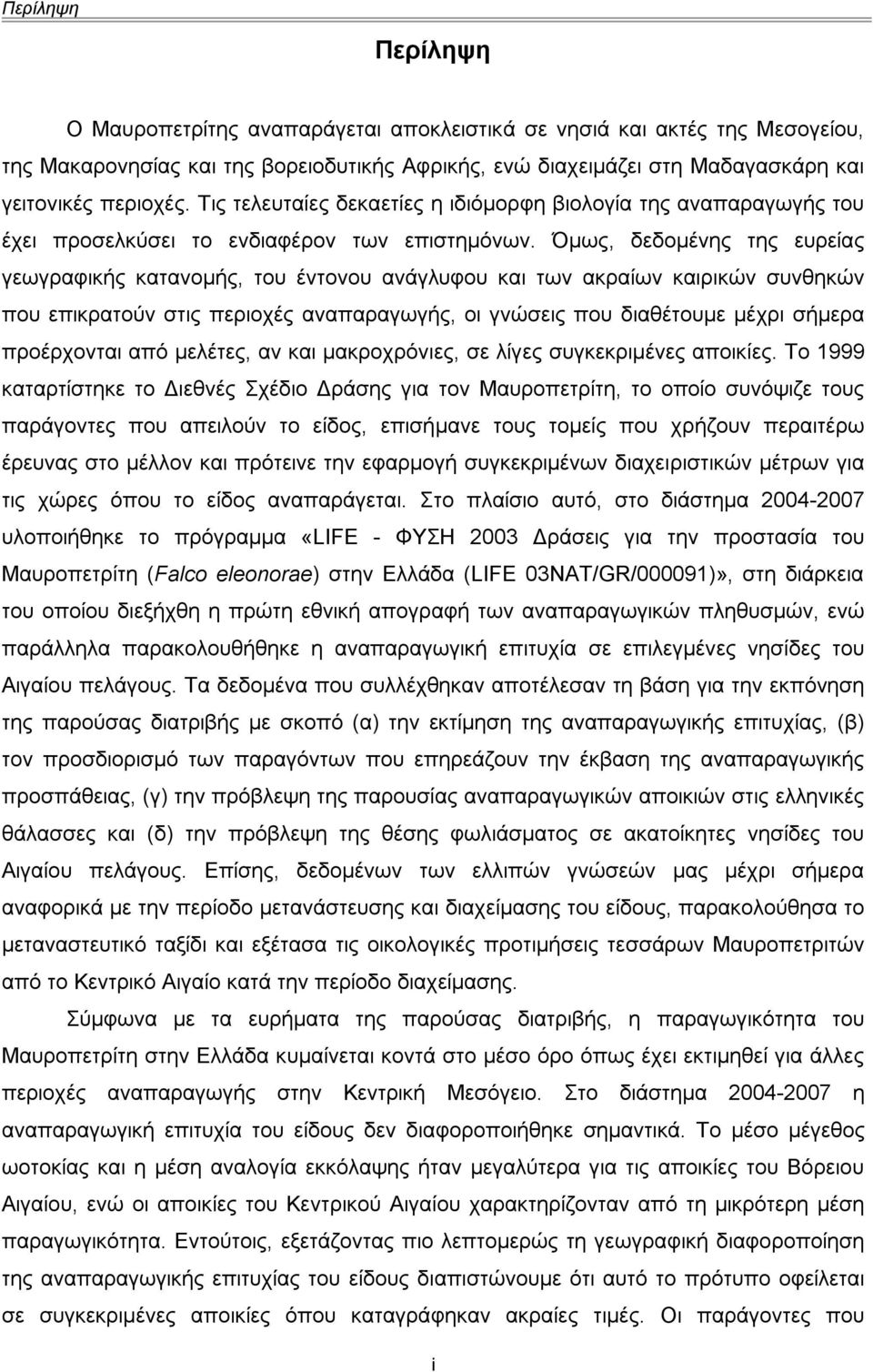 Όμως, δεδομένης της ευρείας γεωγραφικής κατανομής, του έντονου ανάγλυφου και των ακραίων καιρικών συνθηκών που επικρατούν στις περιοχές αναπαραγωγής, οι γνώσεις που διαθέτουμε μέχρι σήμερα