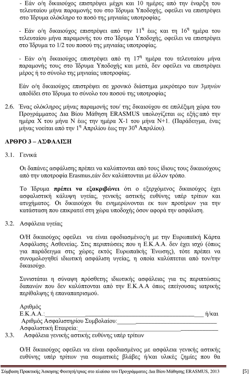 - Εάν ο/η δικαιούχος επιστρέψει από τη 17 η ημέρα του τελευταίου μήνα παραμονής τους στο Ίδρυμα Υποδοχής και μετά, δεν οφείλει να επιστρέψει μέρος ή το σύνολο της μηνιαίας υποτροφίας.