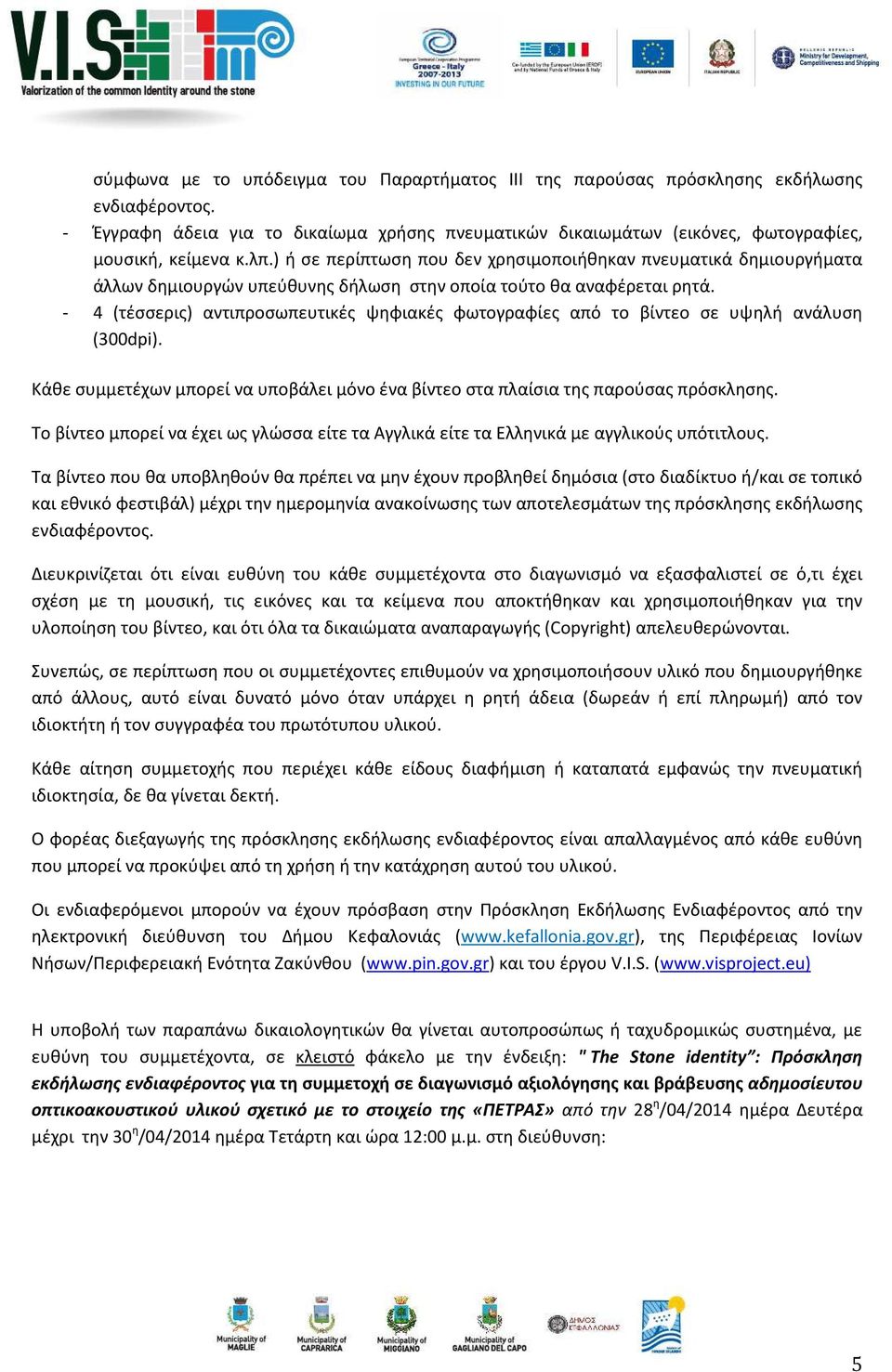 - 4 (τέσσερις) αντιπροσωπευτικές ψηφιακές φωτογραφίες από το βίντεο σε υψηλή ανάλυση (300dpi). Κάθε συμμετέχων μπορεί να υποβάλει μόνο ένα βίντεο στα πλαίσια της παρούσας πρόσκλησης.