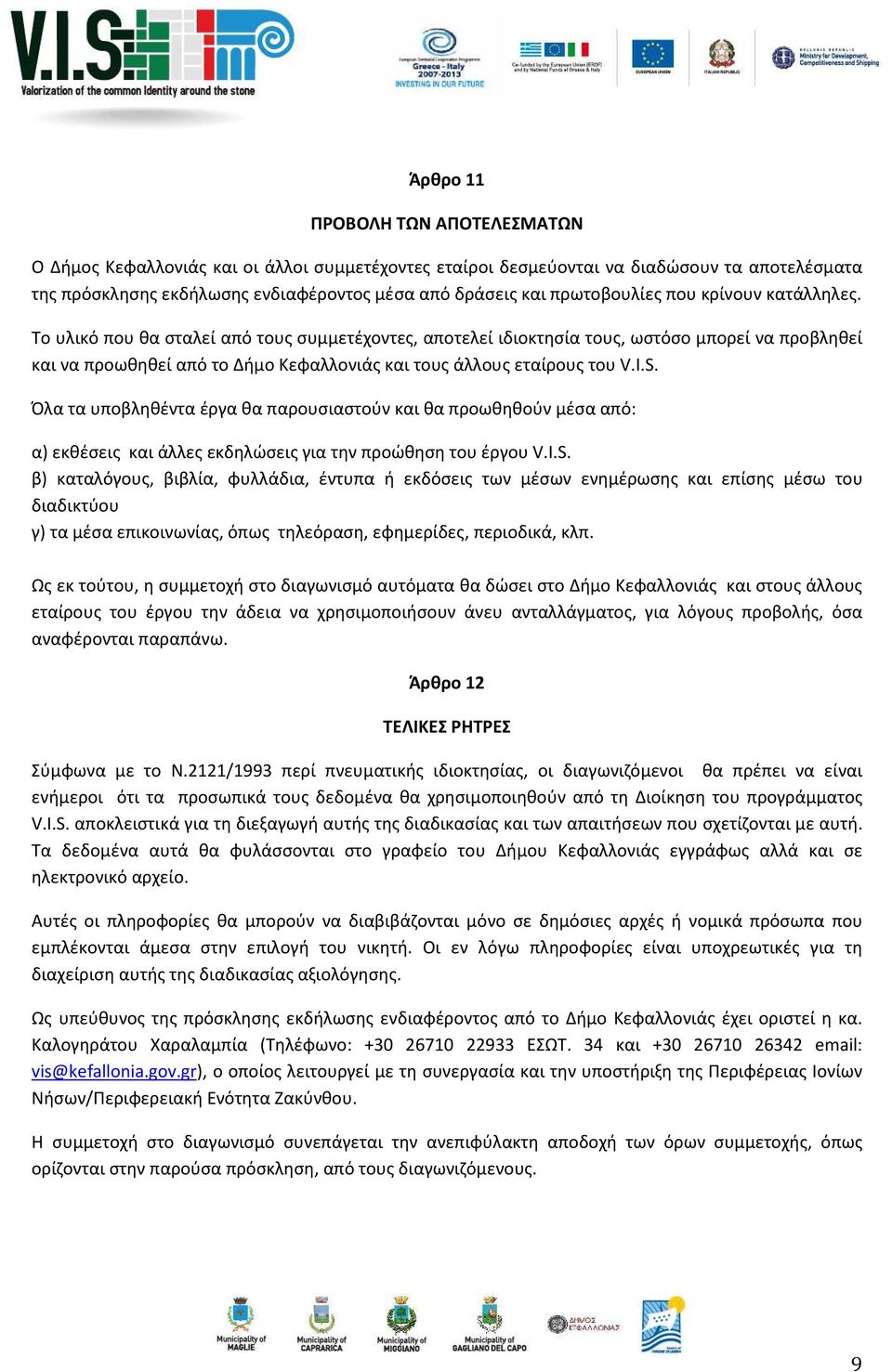 Το υλικό που θα σταλεί από τους συμμετέχοντες, αποτελεί ιδιοκτησία τους, ωστόσο μπορεί να προβληθεί και να προωθηθεί από το Δήμο Κεφαλλονιάς και τους άλλους εταίρους του V.I.S.