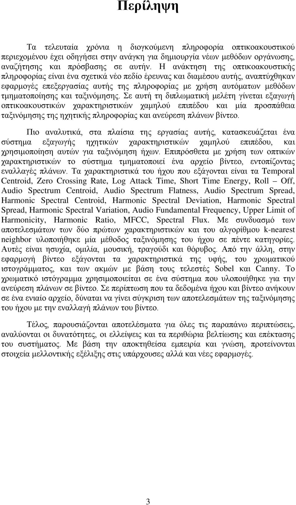 και ταξινόμησης. Σε αυτή τη διπλωματική μελέτη γίνεται εξαγωγή οπτικοακουστικών χαρακτηριστικών χαμηλού επιπέδου και μία προσπάθεια ταξινόμησης της ηχητικής πληροφορίας και ανεύρεση πλάνων βίντεο.