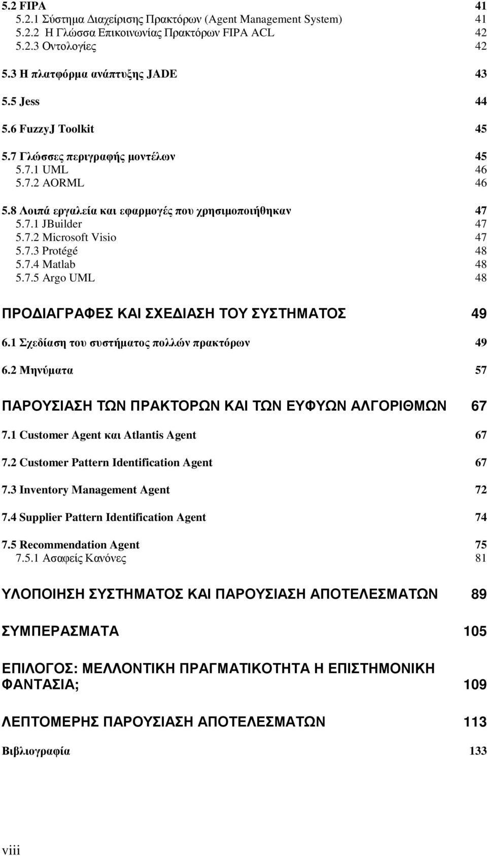 7.4 Matlab 48 5.7.5 Argo UML 48 ΠΡΟ ΙΑΓΡΑΦΕΣ ΚΑΙ ΣΧΕ ΙΑΣΗ ΤΟΥ ΣΥΣΤΗΜΑΤΟΣ 49 6.1 Σχεδίαση του συστήµατος πολλών πρακτόρων 49 6.2 Μηνύµατα 57 ΠΑΡΟΥΣΙΑΣΗ ΤΩΝ ΠΡΑΚΤΟΡΩΝ ΚΑΙ ΤΩΝ ΕΥΦΥΩΝ ΑΛΓΟΡΙΘΜΩΝ 67 7.