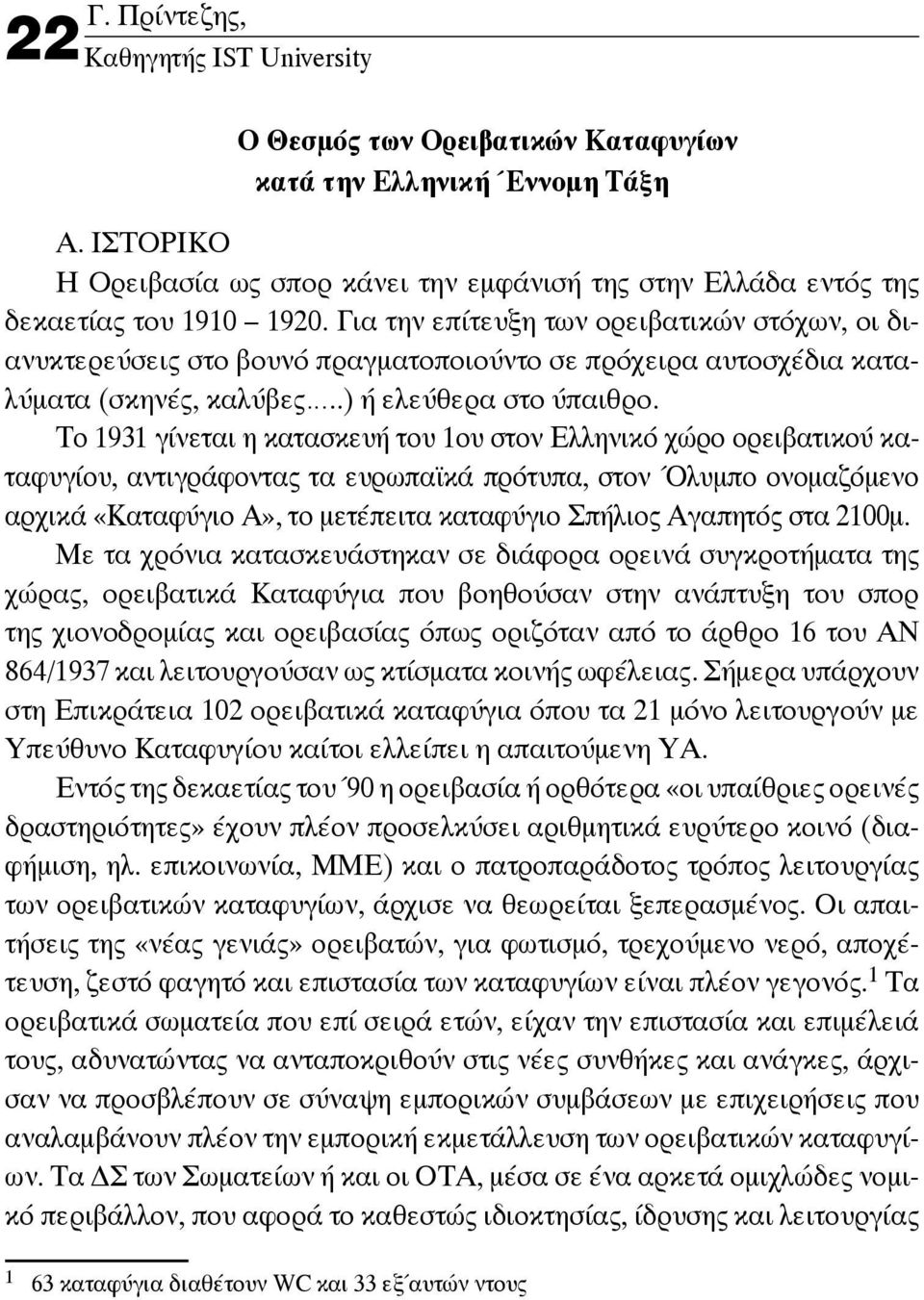 Για την επίτευξη των ορειβατικών στόχων, οι διανυκτερεύσεις στο βουνό πραγματοποιούντο σε πρόχειρα αυτοσχέδια καταλύματα (σκηνές, καλύβες..) ή ελεύθερα στο ύπαιθρο.