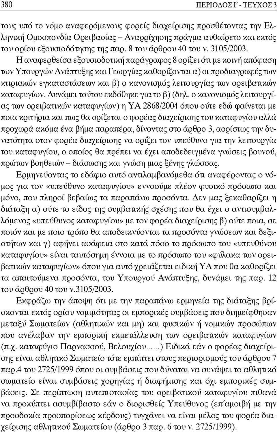 Η αναφερθείσα εξουσιοδοτική παράγραφος 8 ορίζει ότι με κοινή απόφαση των Υπουργών Ανάπτυξης και Γεωργίας καθορίζονται α) οι προδιαγραφές των κτιριακών εγκαταστάσεων και β) ο κανονισμός λειτουργίας