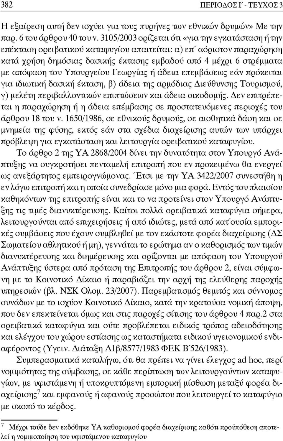 του Υπουργείου Γεωργίας ή άδεια επεμβάσεως εάν πρόκειται για ιδιωτική δασική έκταση, β) άδεια της αρμόδιας ιεύθυνσης Τουρισμού, γ) μελέτη περιβαλλοντικών επιπτώσεων και άδεια οικοδομής.