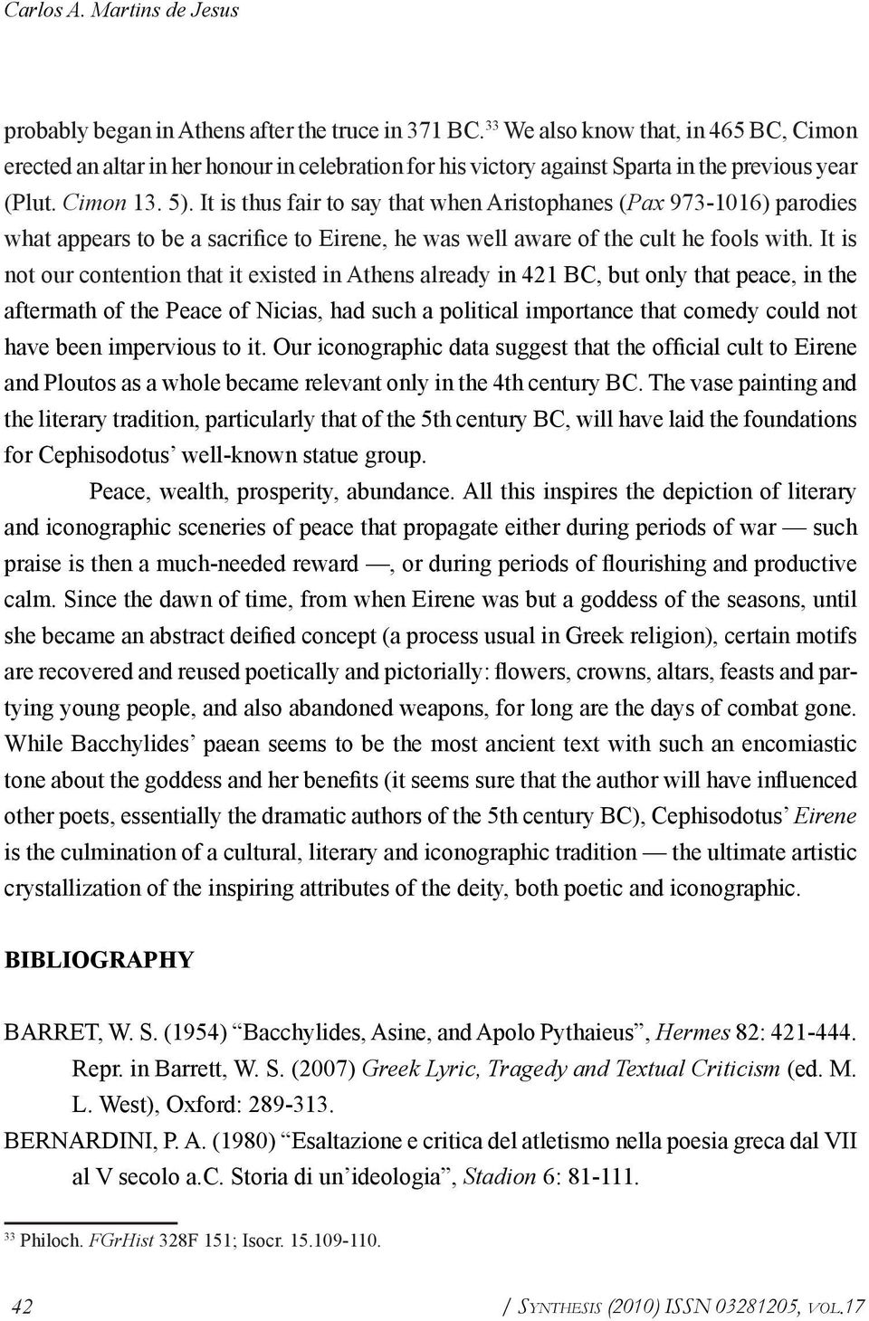 It is thus fair to say that when Aristophanes (Pax 973-1016) parodies what appears to be a sacrifice to Eirene, he was well aware of the cult he fools with.