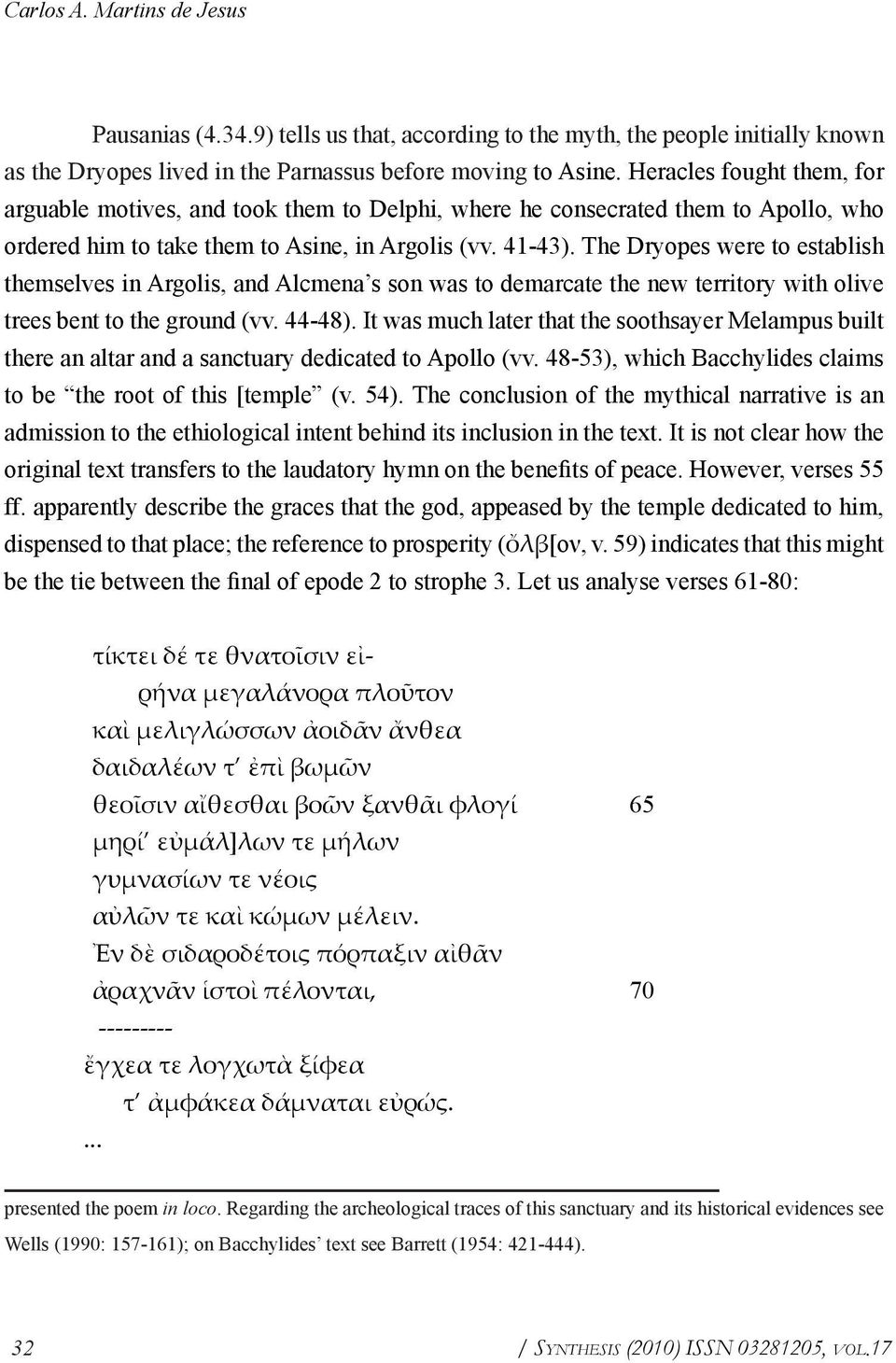 The Dryopes were to establish themselves in Argolis, and Alcmena s son was to demarcate the new territory with olive trees bent to the ground (vv. 44-48).