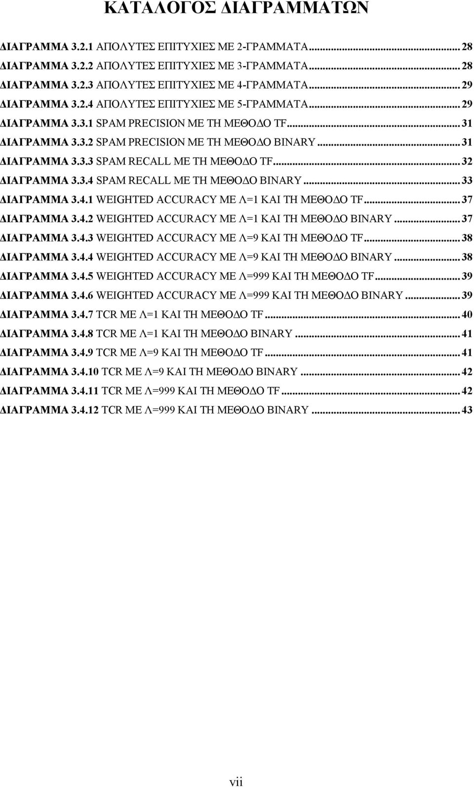 ..33 ΔΙΑΓΡΑΜΜΑ 3.4.1 WEIGHTED ACCURACY ME Λ=1 ΚΑΙ ΤΗ ΜΕΘΟΔΟ TF...37 ΔΙΑΓΡΑΜΜΑ 3.4.2 WEIGHTED ACCURACY ME Λ=1 ΚΑΙ ΤΗ ΜΕΘΟΔΟ BINARY...37 ΔΙΑΓΡΑΜΜΑ 3.4.3 WEIGHTED ACCURACY ME Λ=9 ΚΑΙ ΤΗ ΜΕΘΟΔΟ TF.