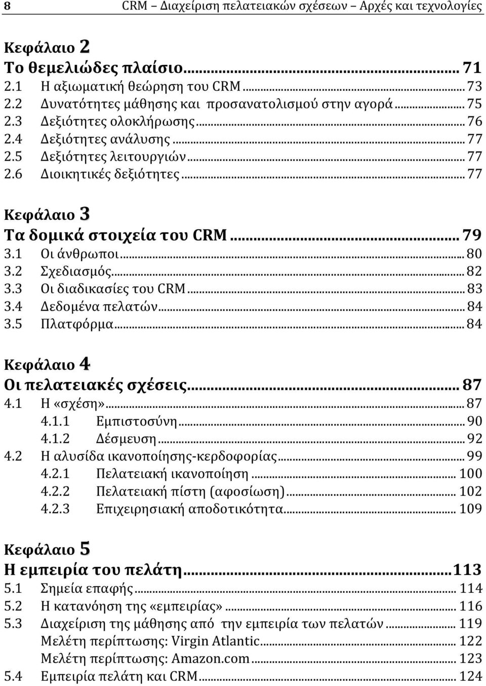 2 Σχεδιασμός...82 3.3 Οι διαδικασίες του CRM...83 3.4 Δεδομένα πελατών...84 3.5 Πλατφόρμα...84 Κεφάλαιο 4 Οι πελατειακές σχέσεις... 87 4.1 Η «σχέση»...87 4.1.1 Εμπιστοσύνη...90 4.1.2 Δέσμευση...92 4.