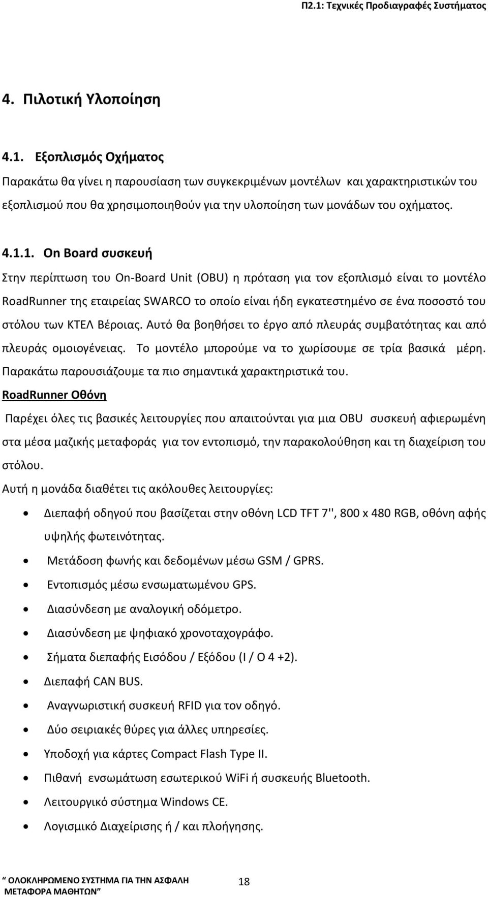 1. On Board συσκευή Στην περίπτωση του On-Board Unit (OBU) η πρόταση για τον εξοπλισμό είναι το μοντέλο RoadRunner της εταιρείας SWARCO το οποίο είναι ήδη εγκατεστημένο σε ένα ποσοστό του στόλου των