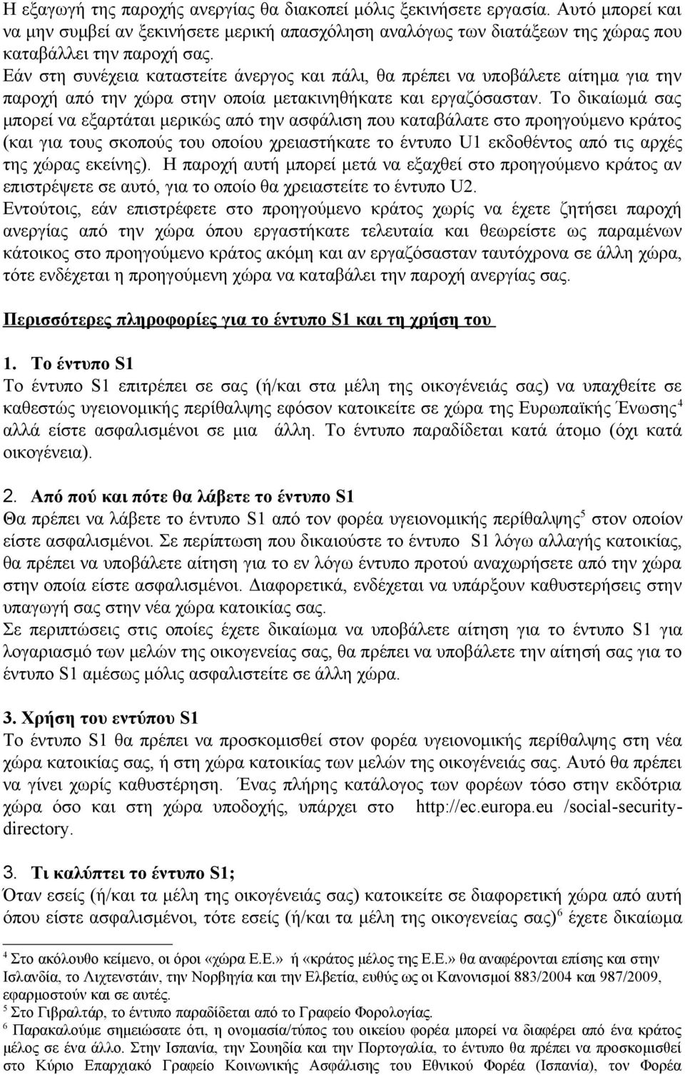 Το δικαίωμά σας μπορεί να εξαρτάται μερικώς από την ασφάλιση που καταβάλατε στο προηγούμενο κράτος (και για τους σκοπούς του οποίου χρειαστήκατε το έντυπο U1 εκδοθέντος από τις αρχές της χώρας