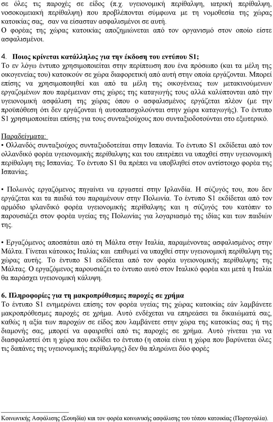 Ποιος κρίνεται κατάλληλος για την έκδοση του εντύπου S1; Το εν λόγω έντυπο χρησιμοποιείται στην περίπτωση που ένα πρόσωπο (και τα μέλη της οικογενείας του) κατοικούν σε χώρα διαφορετική από αυτή στην