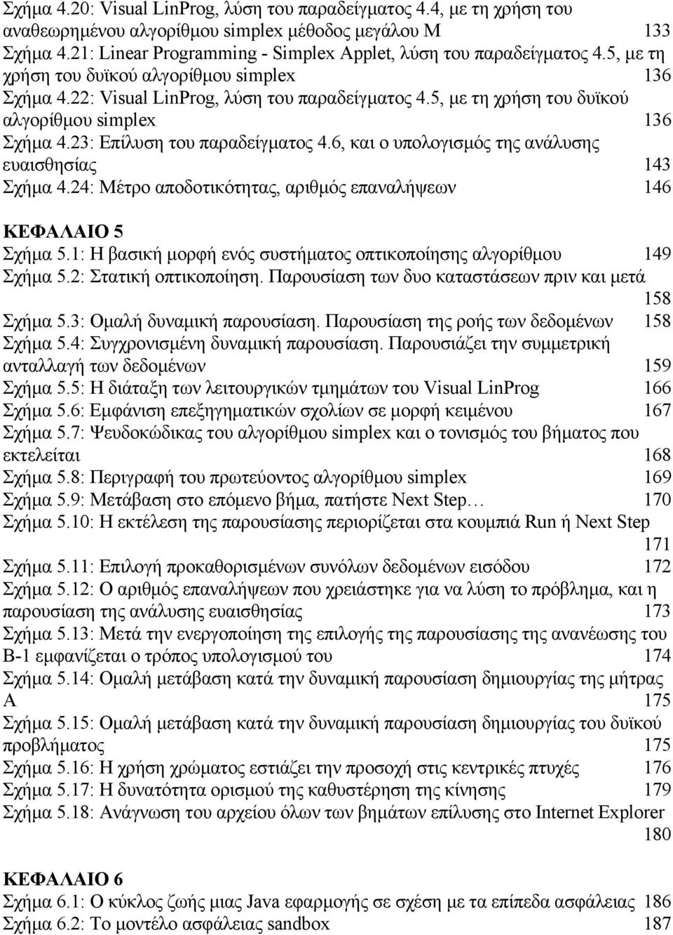 5, µε τη χρήση του δυϊκού αλγορίθµου simplex 136 Σχήµα 4.23: Επίλυση του παραδείγµατος 4.6, και ο υπολογισµός της ανάλυσης ευαισθησίας 143 Σχήµα 4.