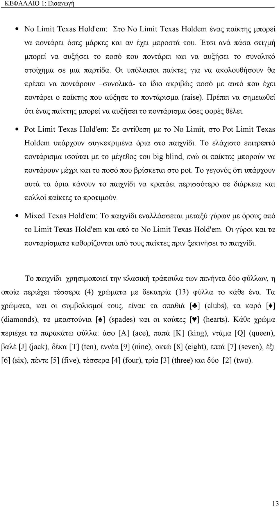 Οι υπόλοιποι παίκτες για να ακολουθήσουν θα πρέπει να ποντάρουν συνολικά- το ίδιο ακριβώς ποσό με αυτό που έχει ποντάρει ο παίκτης που αύξησε το ποντάρισμα (raise).