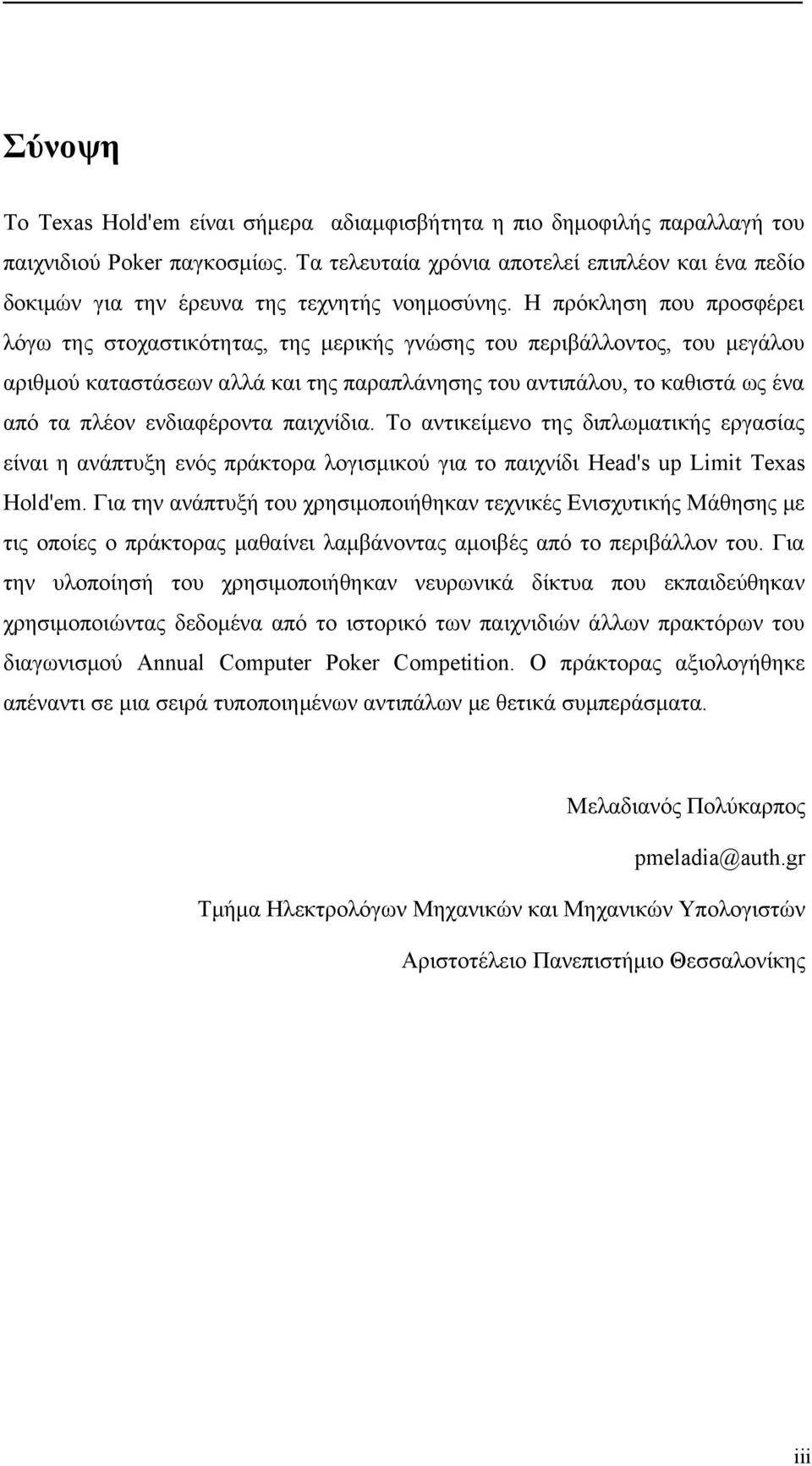 Η πρόκληση που προσφέρει λόγω της στοχαστικότητας, της μερικής γνώσης του περιβάλλοντος, του μεγάλου αριθμού καταστάσεων αλλά και της παραπλάνησης του αντιπάλου, το καθιστά ως ένα από τα πλέον