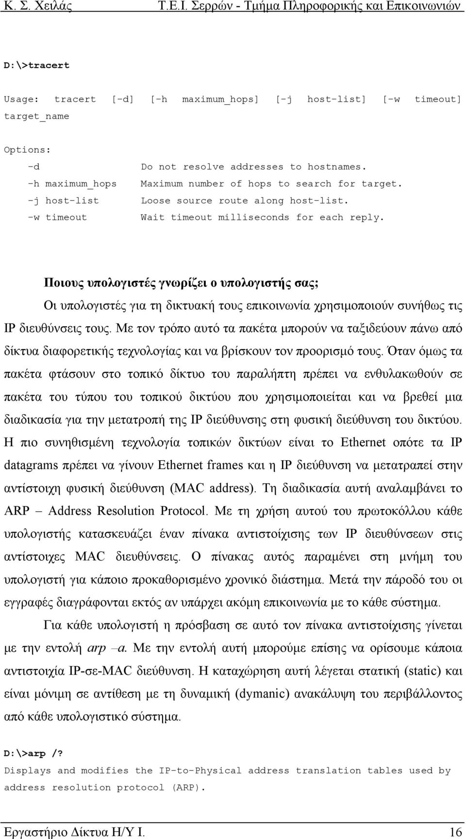 Ποιους υπολογιστές γνωρίζει ο υπολογιστής σας; Οι υπολογιστές για τη δικτυακή τους επικοινωνία χρησιµοποιούν συνήθως τις IP διευθύνσεις τους.