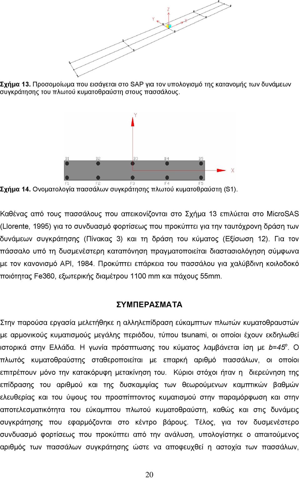 Καθένας από τους πασσάλους που απεικονίζονται στο Σχήμα 13 επιλύεται στο MicroSAS (Llorente, 1995) για το συνδυασμό φορτίσεως που προκύπτει για την ταυτόχρονη δράση των δυνάμεων συγκράτησης (Πίνακας