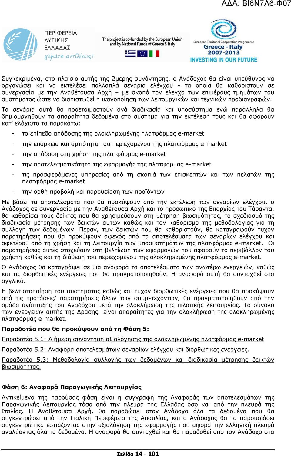 Τα σενάρια αυτά θα προετοιµαστούν ανά διαδικασία και υποσύστηµα ενώ παράλληλα θα δηµιουργηθούν τα απαραίτητα δεδοµένα στο σύστηµα για την εκτέλεσή τους και θα αφορούν κατ ελάχιστο τα παρακάτω: - το