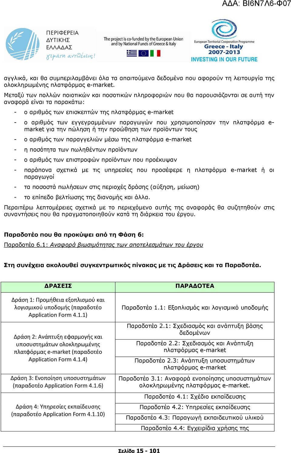 παραγωγών που χρησιµοποίησαν την πλατφόρµα e- market για την πώληση ή την προώθηση των προϊόντων τους - ο αριθµός των παραγγελιών µέσω της πλατφόρµα e-market - η ποσότητα των πωληθέντων προϊόντων - ο