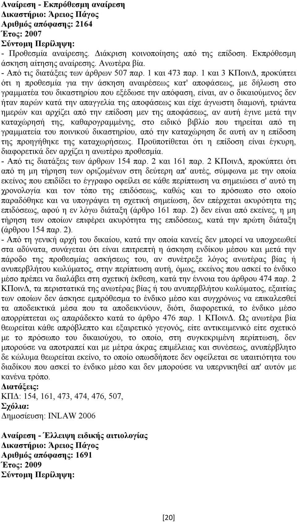 1 και 3 ΚΠοιν, προκύπτει ότι η προθεσµία για την άσκηση αναιρέσεως κατ' αποφάσεως, µε δήλωση στο γραµµατέα του δικαστηρίου που εξέδωσε την απόφαση, είναι, αν ο δικαιούµενος δεν ήταν παρών κατά την