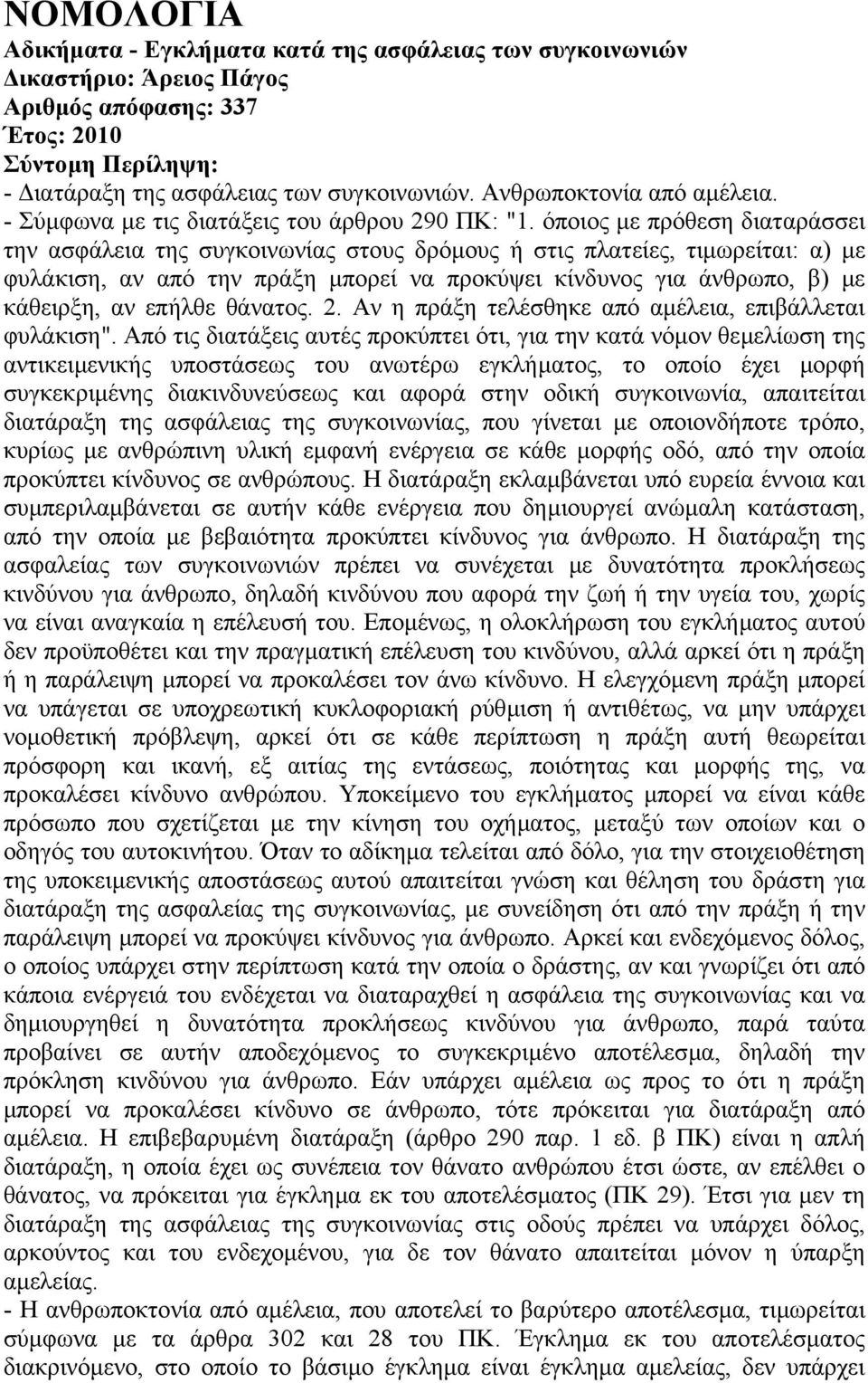 όποιος µε πρόθεση διαταράσσει την ασφάλεια της συγκοινωνίας στους δρόµους ή στις πλατείες, τιµωρείται: α) µε φυλάκιση, αν από την πράξη µπορεί να προκύψει κίνδυνος για άνθρωπο, β) µε κάθειρξη, αν