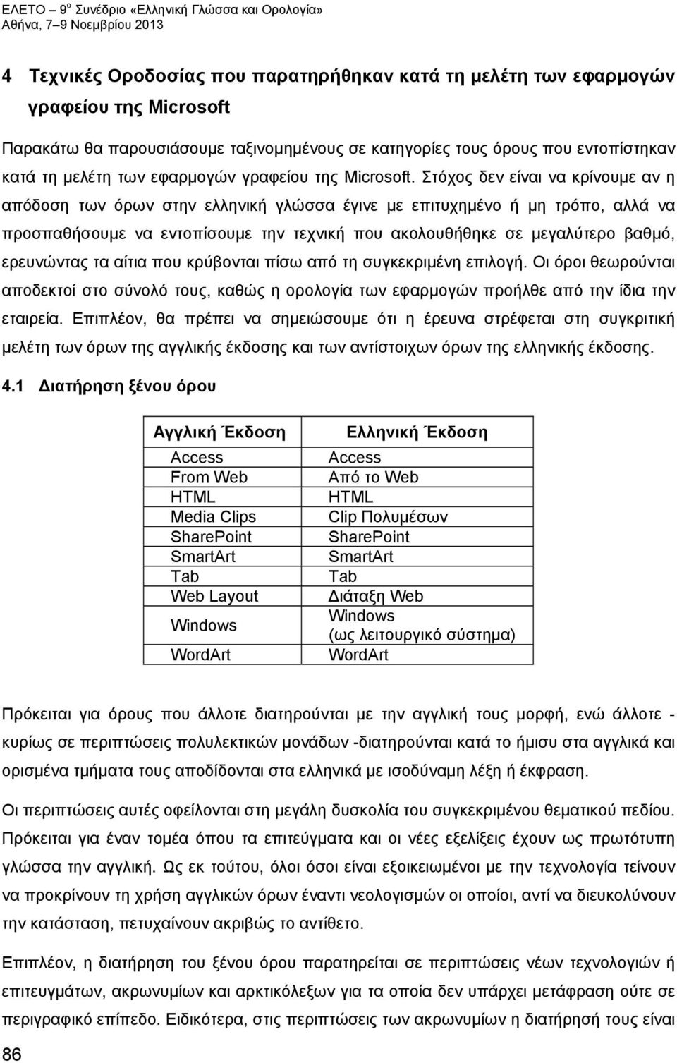 Στόχος δεν είναι να κρίνουμε αν η απόδοση των όρων στην ελληνική γλώσσα έγινε με επιτυχημένο ή μη τρόπο, αλλά να προσπαθήσουμε να εντοπίσουμε την τεχνική που ακολουθήθηκε σε μεγαλύτερο βαθμό,