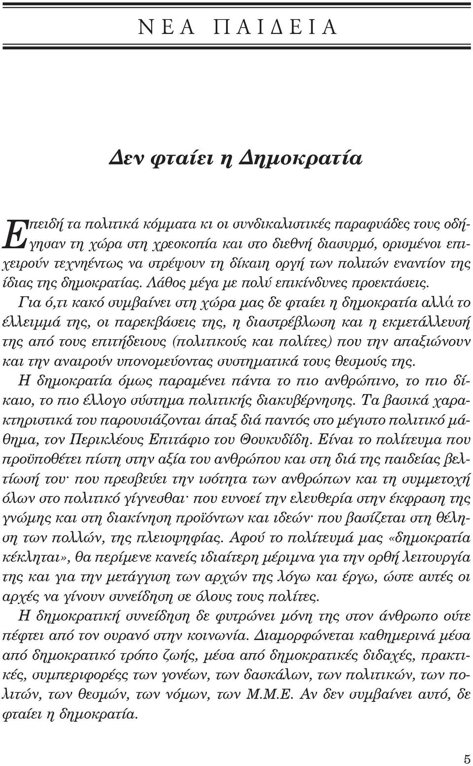 Για ό,τι κακό συμβαίνει στη χώρα μας δε φταίει η δημοκρατία αλλά το έλλειμμά της, οι παρεκβάσεις της, η διαστρέβλωση και η εκμετάλλευσή της από τους επιτήδειους (πολιτικούς και πολίτες) που την