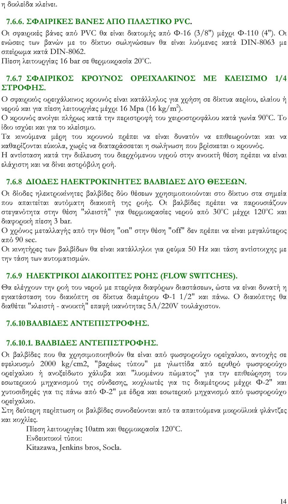 Ο σφαιρικός ορειχάλκινος κρουνός είναι κατάλληλος για χρήση σε δίκτυα αερίου, ελαίου ή νερού και για πίεση λειτουργίας µέχρι 16 Mpa (16 kg/m 2 ).