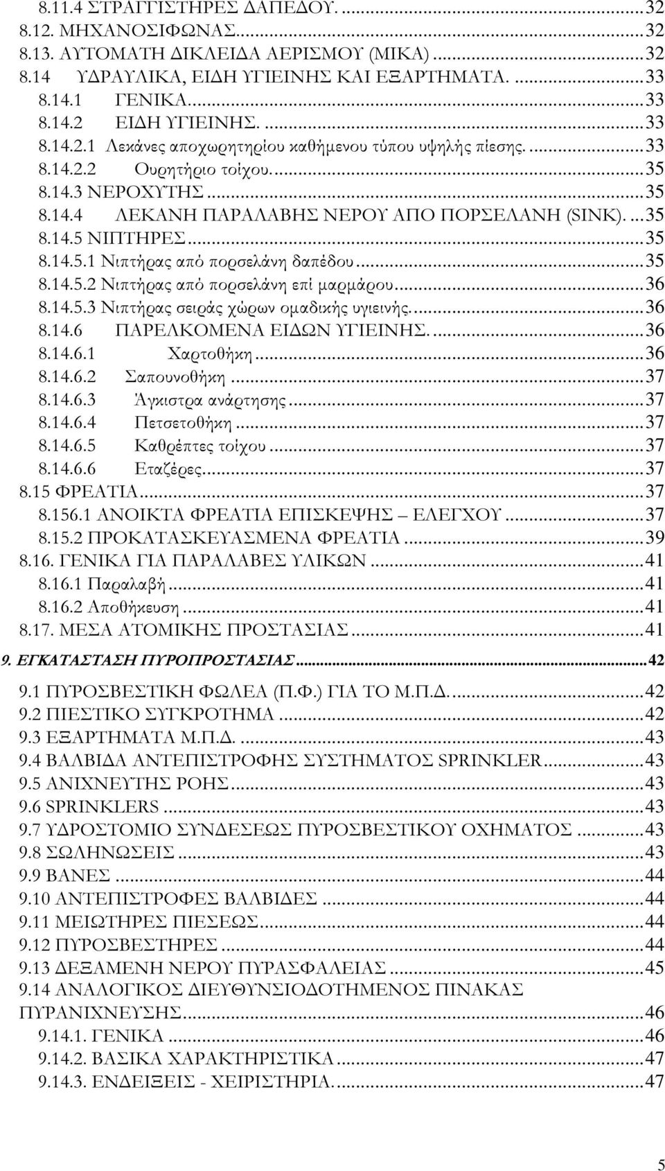 ..36 8.14.5.3 Νιπτήρας σειράς χώρων οµαδικής υγιεινής...36 8.14.6 ΠΑΡΕΛΚΟΜΕΝΑ ΕΙ ΩΝ ΥΓΙΕΙΝΗΣ...36 8.14.6.1 Χαρτοθήκη...36 8.14.6.2 Σαπουνοθήκη...37 8.14.6.3 Άγκιστρα ανάρτησης...37 8.14.6.4 Πετσετοθήκη.