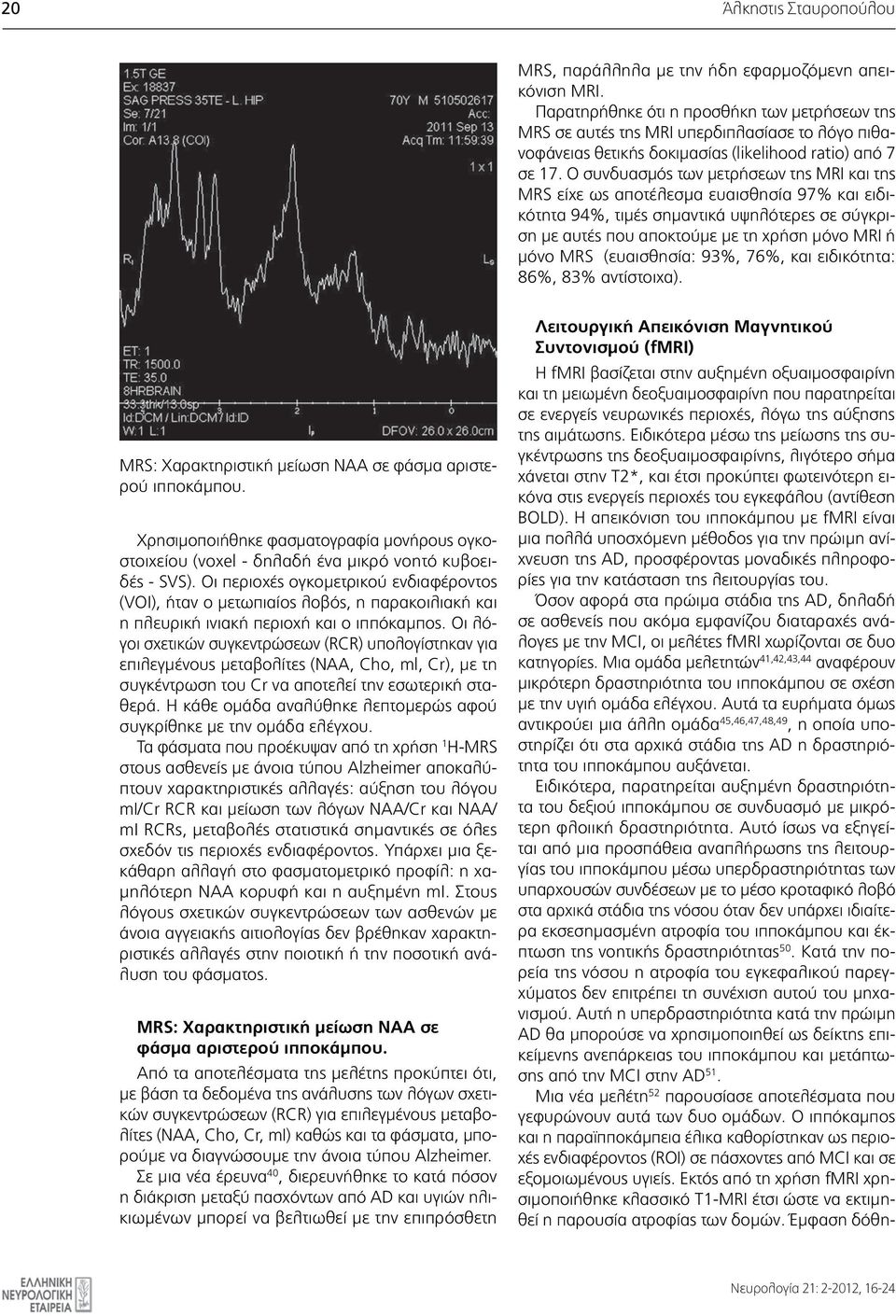 Ο συνδυασμός των μετρήσεων της MRI και της MRS είχε ως αποτέλεσμα ευαισθησία 97% και ειδικότητα 94%, τιμές σημαντικά υψηλότερες σε σύγκριση με αυτές που αποκτούμε με τη χρήση μόνο MRI ή μόνο MRS