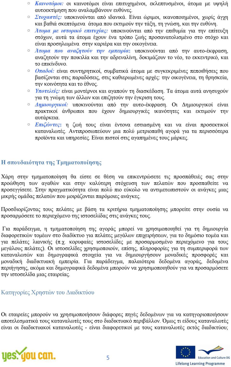 Άτομα με ιστορικό επιτυχίας: υποκινούνται από την επιθυμία για την επίτευξη στόχων, αυτά τα άτομα έχουν ένα τρόπο ζωής προσανατολισμένο στο στόχο και είναι προσηλωμένα στην καριέρα και την οικογένεια.