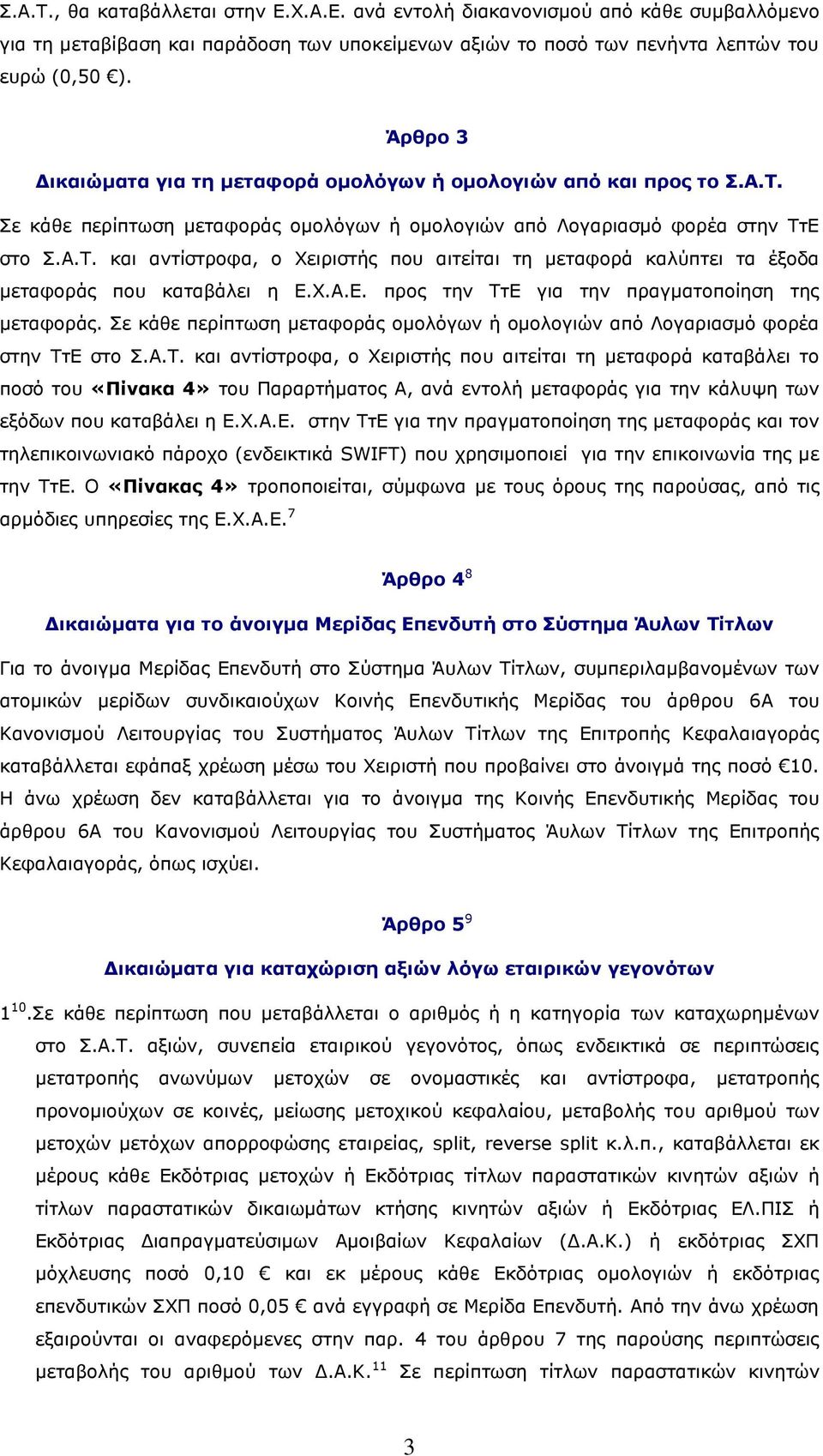 Χ.Α.Ε. προς την ΤτΕ για την πραγματοποίηση της μεταφοράς. Σε κάθε περίπτωση μεταφοράς ομολόγων ή ομολογιών από Λογαριασμό φορέα στην ΤτΕ στο Σ.Α.Τ. και αντίστροφα, ο Χειριστής που αιτείται τη μεταφορά καταβάλει το ποσό του «Πίνακα 4» του Παραρτήματος Α, ανά εντολή μεταφοράς για την κάλυψη των εξόδων που καταβάλει η Ε.