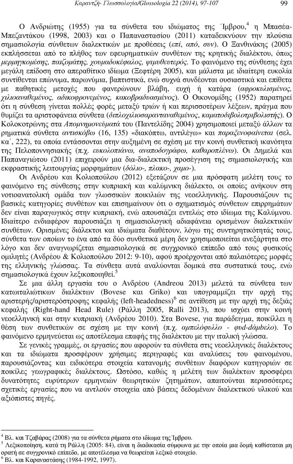 Ο Ξανθινάκης (2005) εκπλήσσεται από το πλήθος των εφευρηµατικών συνθέτων της κρητικής διαλέκτου, όπως µερµηγκοµέσης, παιζοµάτης, χουµαδοκέφαλος, ψιµυθευτερός.