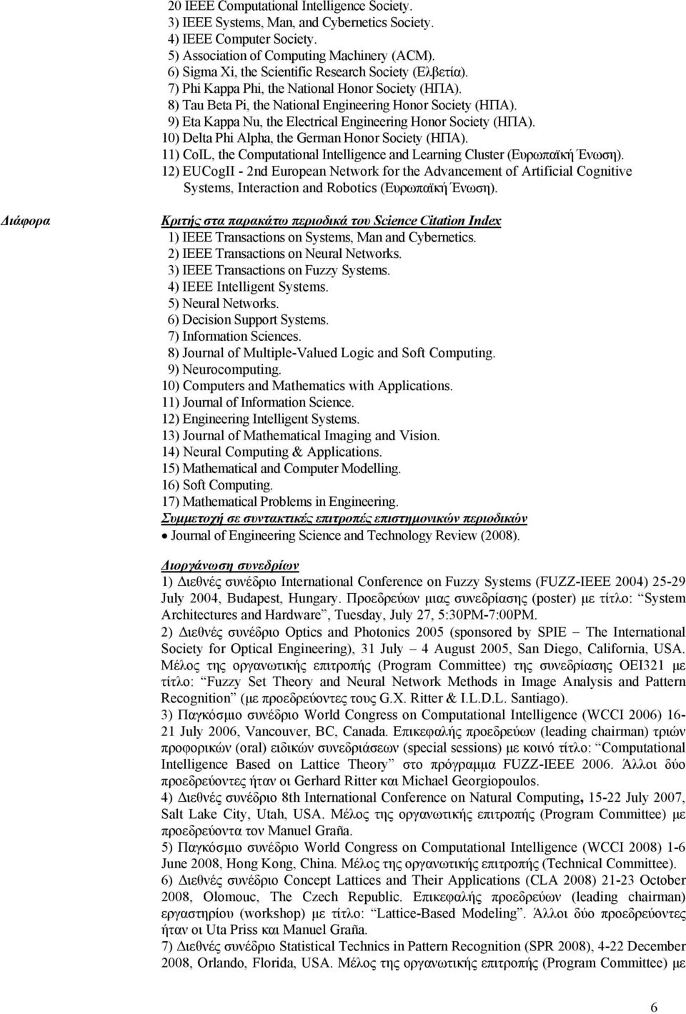 9) Eta Kappa Nu, the Electrical Engineering Honor Society (ΗΠΑ). 10) Delta Phi Alpha, the German Honor Society (ΗΠΑ). 11) CoIL, the Computational Intelligence and Learning Cluster (Ευρωπαϊκή Ένωση).