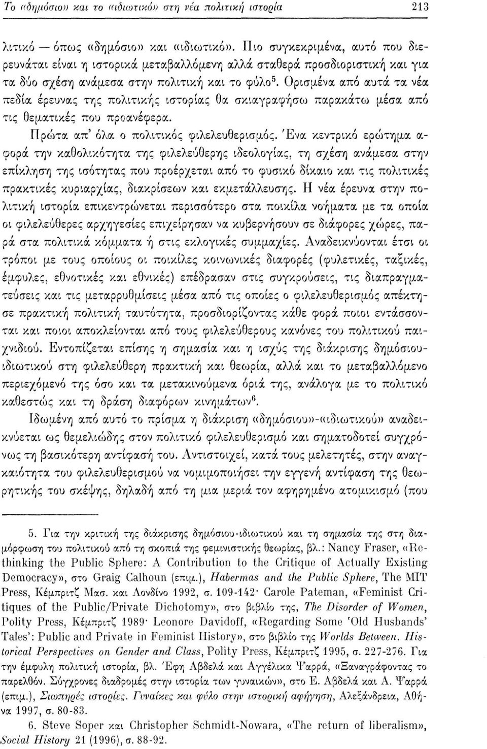 Ορισμένα από αυτά τα νέα πεδία έρευνας της πολιτικής ιστορίας θα σκιαγραφήσω παρακάτω μέσα από τις θεματικές που προανέφερα. Πρώτα απ' όλα ο πολιτικός φιλελευθερισμός.