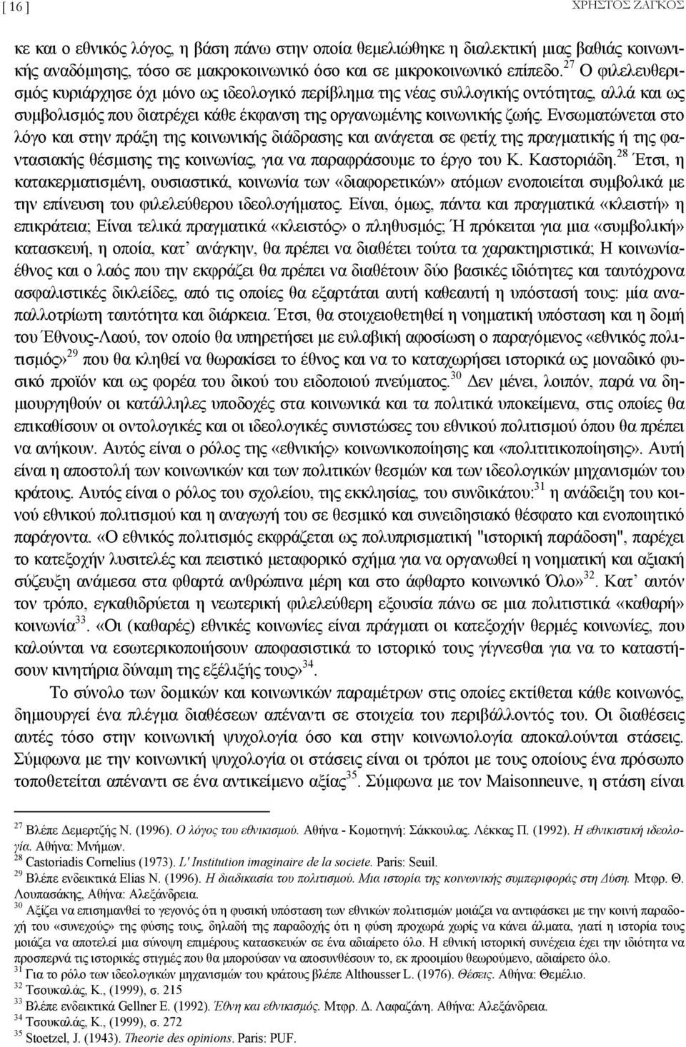 Ενσωµατώνεται στο λόγο και στην πράξη της κοινωνικής διάδρασης και ανάγεται σε φετίχ της πραγµατικής ή της φαντασιακής θέσµισης της κοινωνίας, για να παραφράσουµε το έργο του Κ. Καστοριάδη.