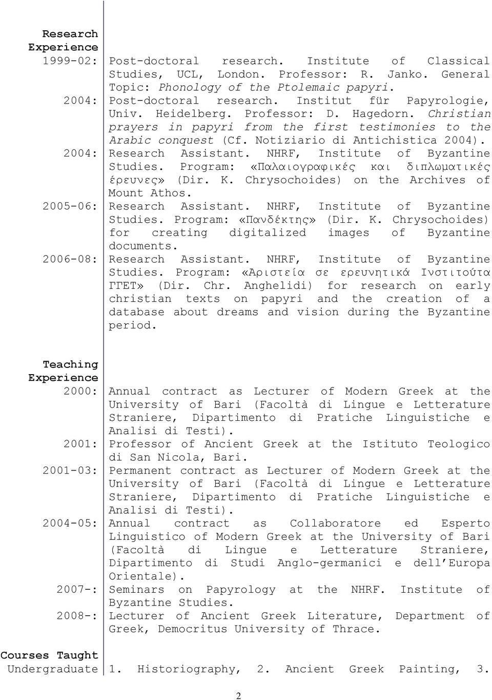 2004: Research Assistant. NHRF, Institute of Byzantine Studies. Program: «Παλαιογραφικές και διπλωματικές έρευνες» (Dir. Κ. Chrysochoides) on the Archives of Mount Athos. 2005-06: Research Assistant.