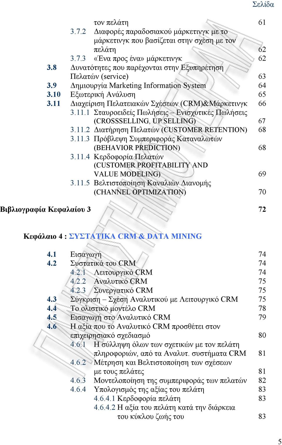 11.1 Σταυροειδείς Πωλήσεις Ενισχυτικές Πωλήσεις (CROSSSELLING, UP SELLING) 67 3.11.2 Διατήρηση Πελατών (CUSTOMER RETENTION) 68 3.11.3 Πρόβλεψη Συμπεριφοράς Καταναλωτών (BEHAVIOR PREDICTION) 68 3.11.4 Κερδοφορία Πελατών (CUSTOMER PROFITABILITY AND VALUE MODELING) 69 3.