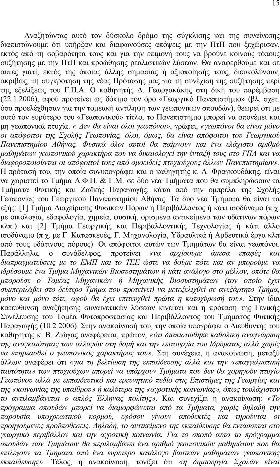 Θα αναφερθούμε και σε αυτές γιατί, εκτός της όποιας άλλης σημασίας ή αξιοποίησής τους, διευκολύνουν, ακριβώς, τη συγκρότηση της νέας Πρότασης μας για τη συνέχιση της συζήτησης περί της εξελίξεως του