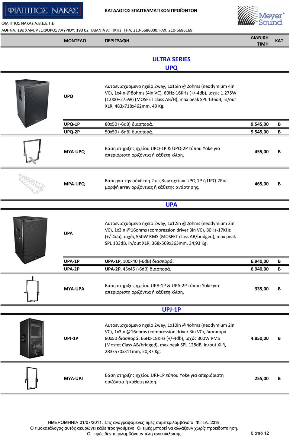 545,00 B UPQ 2P 50x50 ( 6dB) διασπορά. 9.545,00 B MYA UPQ Βάση στήριξης ηχείου UPQ 1P & UPQ 2P τύπου Yoke για απεριόριστη οριζόντια ή κάθετη κλίση.