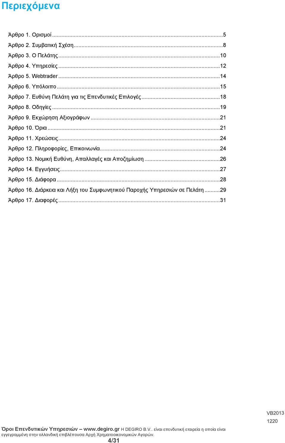 Όρια... 21 Άρθρο 11. Χρεώσεις... 24 Άρθρο 12. Πληροφορίες, Επικοινωνία... 24 Άρθρο 13. Νομική Ευθύνη, Απαλλαγές και Αποζημίωση... 26 Άρθρο 14.